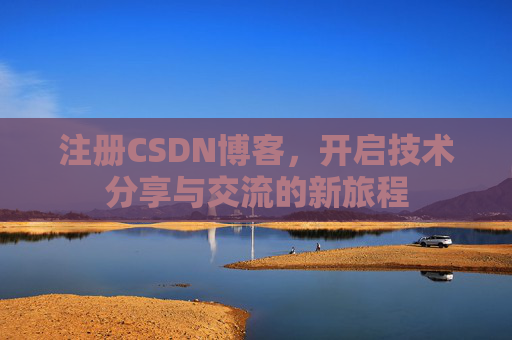 注册CSDN博客，开启技术分享与交流的新旅程
